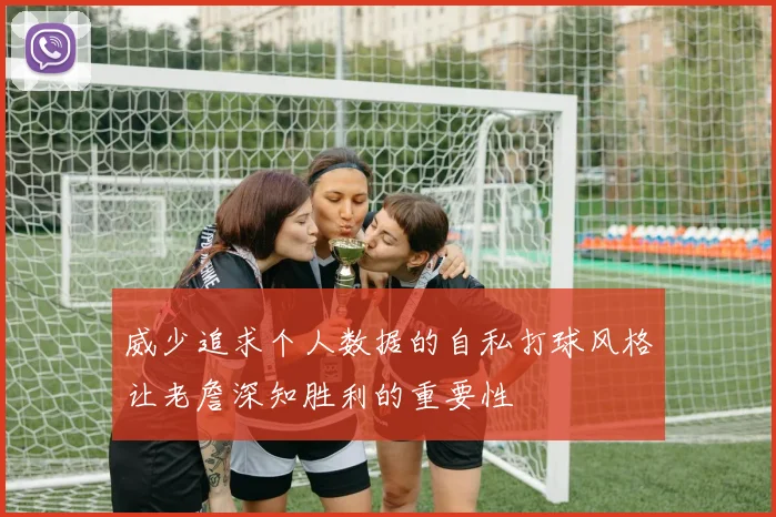 威少追求个人数据的自私打球风格让老詹深知胜利的重要性