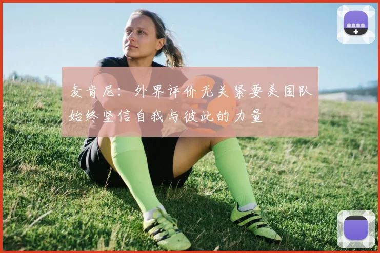 麦肯尼:外界评价无关紧要美国队始终坚信自我与彼此的力量