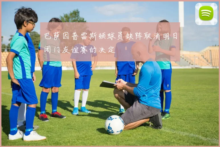 巴萨因普雷斯顿球员缺阵取消明日闭门友谊赛的决定