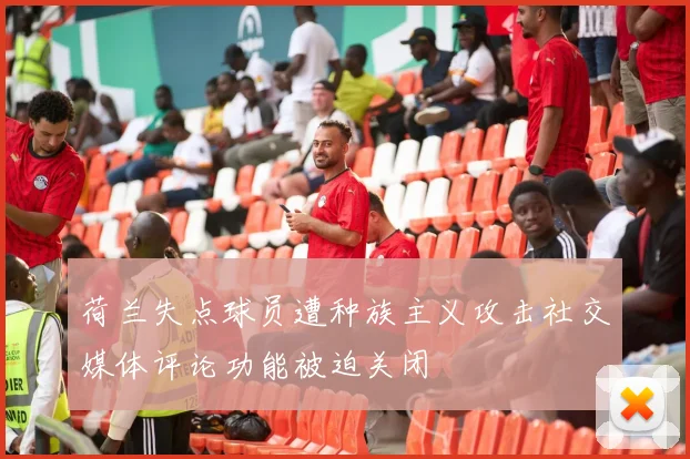荷兰失点球员遭种族主义攻击社交媒体评论功能被迫关闭