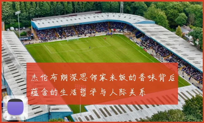 杰伦布朗深思邻家米饭的香味背后蕴含的生活哲学与人际关系