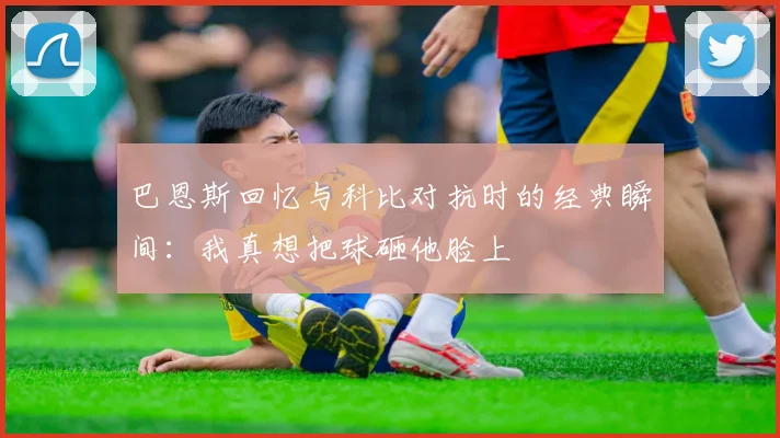 巴恩斯回忆与科比对抗时的经典瞬间:我真想把球砸他脸上