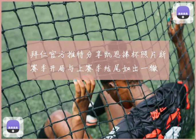 拜仁官方推特分享凯恩捧杯照片新赛季开局与上赛季结尾如出一辙