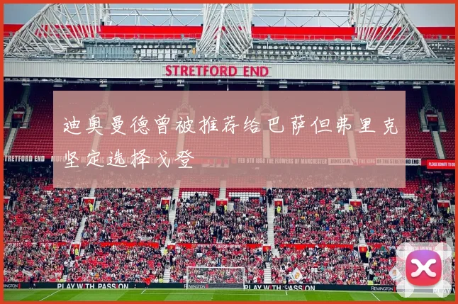 迪奥曼德曾被推荐给巴萨但弗里克坚定选择戈登
