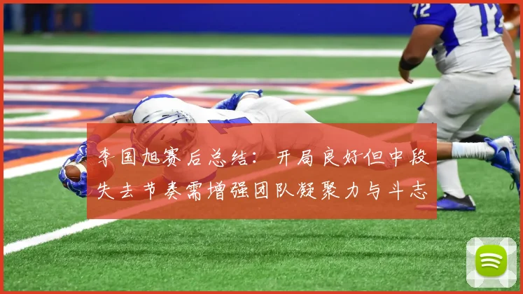 李国旭赛后总结：开局良好但中段失去节奏需增强团队凝聚力与斗志