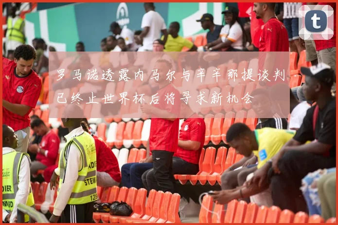 罗马诺透露内马尔与辛辛那提谈判已终止世界杯后将寻求新机会