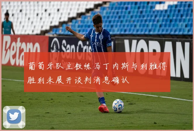 葡萄牙队主教练马丁内斯与利雅得胜利未展开谈判消息确认